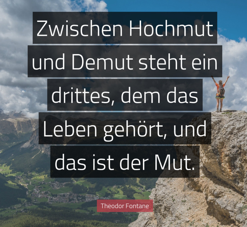 Zitat Fontane: Zwischen Hochmut und Demut steht ein drittes, dem das Leben gehört, und das ist der Mut.|300