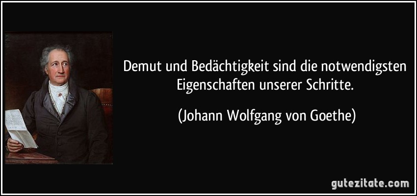 Quote by Goethe: Humility and deliberation are the most necessary qualities of our steps.